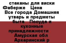 стаканы для виски Фаберже › Цена ­ 95 000 - Все города Домашняя утварь и предметы быта » Посуда и кухонные принадлежности   . Амурская обл.,Архаринский р-н